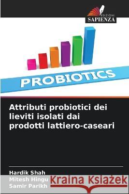 Attributi probiotici dei lieviti isolati dai prodotti lattiero-caseari Hardik Shah Mitesh Hingu Samir Parikh 9786206075660
