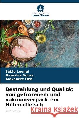 Bestrahlung und Qualitat von gefrorenem und vakuumverpacktem Huhnerfleisch Fabio Leonel Hirasilva Souza Alexandre Oba 9786206077916 Verlag Unser Wissen