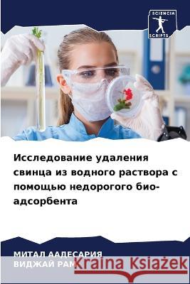 Issledowanie udaleniq swinca iz wodnogo rastwora s pomosch'ü nedorogogo bio-adsorbenta AADESARIYA, MITAL, Ram, Vidzhaj 9786206078562 Sciencia Scripts