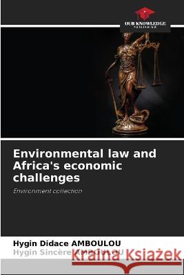 Environmental law and Africa's economic challenges Hygin Didace Amboulou Hygin Sincere Amboulou  9786206078777 Our Knowledge Publishing