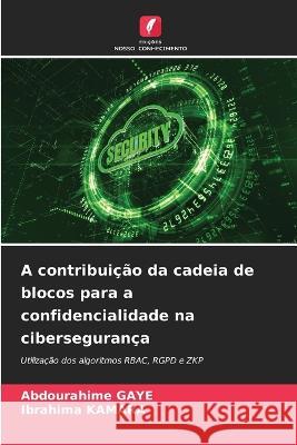 A contribuicao da cadeia de blocos para a confidencialidade na ciberseguranca Abdourahime Gaye Ibrahima Kamara  9786206079330 Edicoes Nosso Conhecimento