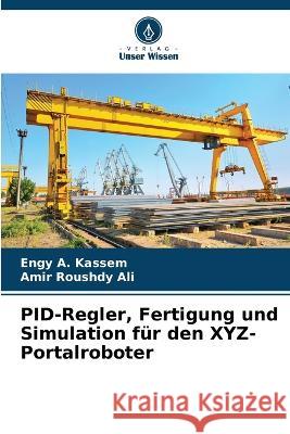 PID-Regler, Fertigung und Simulation fur den XYZ-Portalroboter Engy A Kassem Amir Roushdy Ali  9786206079538 Verlag Unser Wissen