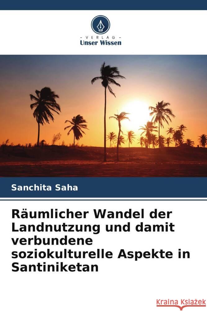 Raumlicher Wandel der Landnutzung und damit verbundene soziokulturelle Aspekte in Santiniketan Sanchita Saha   9786206079996