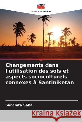 Changements dans l'utilisation des sols et aspects socioculturels connexes a Santiniketan Sanchita Saha   9786206080015