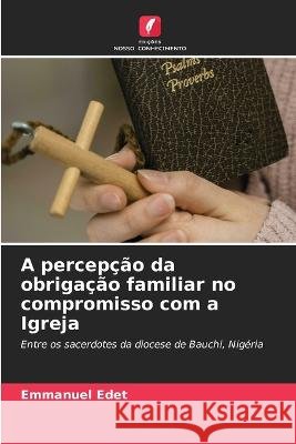 A percepcao da obrigacao familiar no compromisso com a Igreja Emmanuel Edet   9786206081494