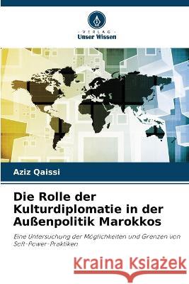 Die Rolle der Kulturdiplomatie in der Aussenpolitik Marokkos Aziz Qaissi   9786206081630 Verlag Unser Wissen