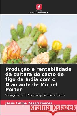 Producao e rentabilidade da cultura do cacto de figo da India com o Diamante de Michel Porter Jesus Felipe Zesati Gomez   9786206082514