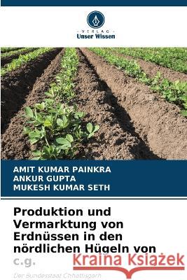 Produktion und Vermarktung von Erdnussen in den noerdlichen Hugeln von c.g. Amit Kumar Painkra Ankur Gupta Mukesh Kumar Seth 9786206082651