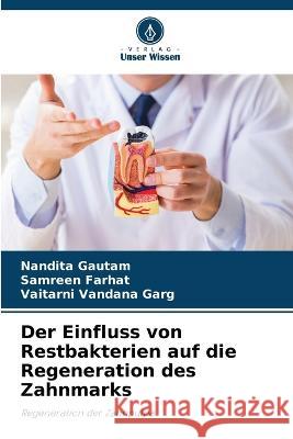 Der Einfluss von Restbakterien auf die Regeneration des Zahnmarks Nandita Gautam Samreen Farhat Vaitarni Vandana Garg 9786206082897 Verlag Unser Wissen