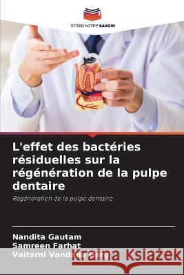 L'effet des bacteries residuelles sur la regeneration de la pulpe dentaire Nandita Gautam Samreen Farhat Vaitarni Vandana Garg 9786206082910