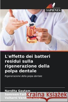 L'effetto dei batteri residui sulla rigenerazione della polpa dentale Nandita Gautam Samreen Farhat Vaitarni Vandana Garg 9786206082927