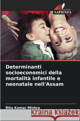 Determinanti socioeconomici della mortalita infantile e neonatale nell'Assam Ritu Kumar Mishra   9786206083252