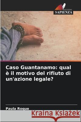 Caso Guantanamo: qual e il motivo del rifiuto di un'azione legale? Paula Roque   9786206083405