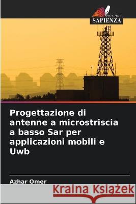 Progettazione di antenne a microstriscia a basso Sar per applicazioni mobili e Uwb Azhar Omer   9786206083474