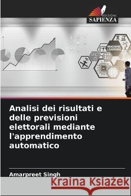 Analisi dei risultati e delle previsioni elettorali mediante l'apprendimento automatico Amarpreet Singh   9786206083528 Edizioni Sapienza