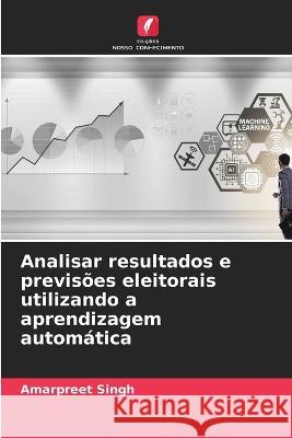 Analisar resultados e previsoes eleitorais utilizando a aprendizagem automatica Amarpreet Singh   9786206083535 Edicoes Nosso Conhecimento