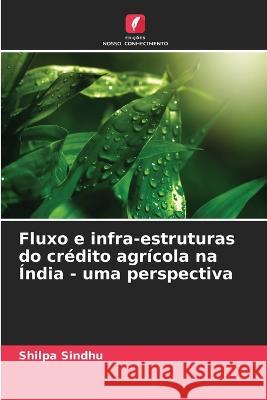 Fluxo e infra-estruturas do credito agricola na India - uma perspectiva Shilpa Sindhu   9786206085164