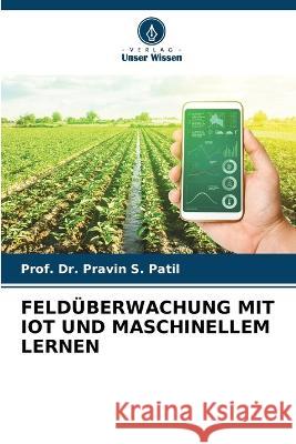 Felduberwachung Mit Iot Und Maschinellem Lernen Dr Prof Pravin S Patil   9786206085232 Verlag Unser Wissen