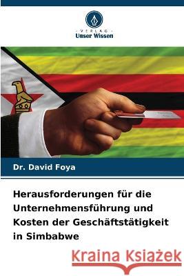 Herausforderungen fur die Unternehmensfuhrung und Kosten der Geschaftstatigkeit in Simbabwe Dr David Foya   9786206085713 Verlag Unser Wissen