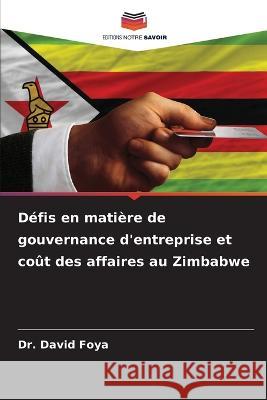 Defis en matiere de gouvernance d'entreprise et cout des affaires au Zimbabwe Dr David Foya   9786206085928 Editions Notre Savoir