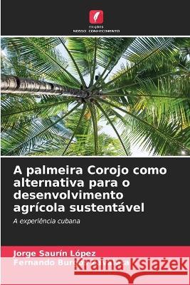 A palmeira Corojo como alternativa para o desenvolvimento agricola sustentavel Jorge Saurin Lopez Fernando Burgos Zavaleta  9786206086307