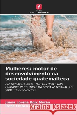 Mulheres: motor de desenvolvimento na sociedade guatemalteca Juana Lorena Boix Moran Irene Franco Arenales  9786206087427 Edicoes Nosso Conhecimento