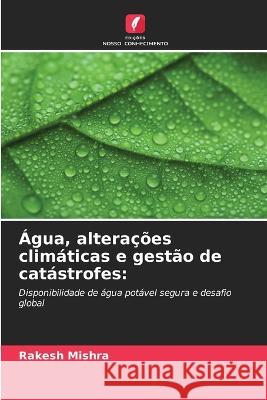 Agua, alteracoes climaticas e gestao de catastrofes Rakesh Mishra   9786206087694