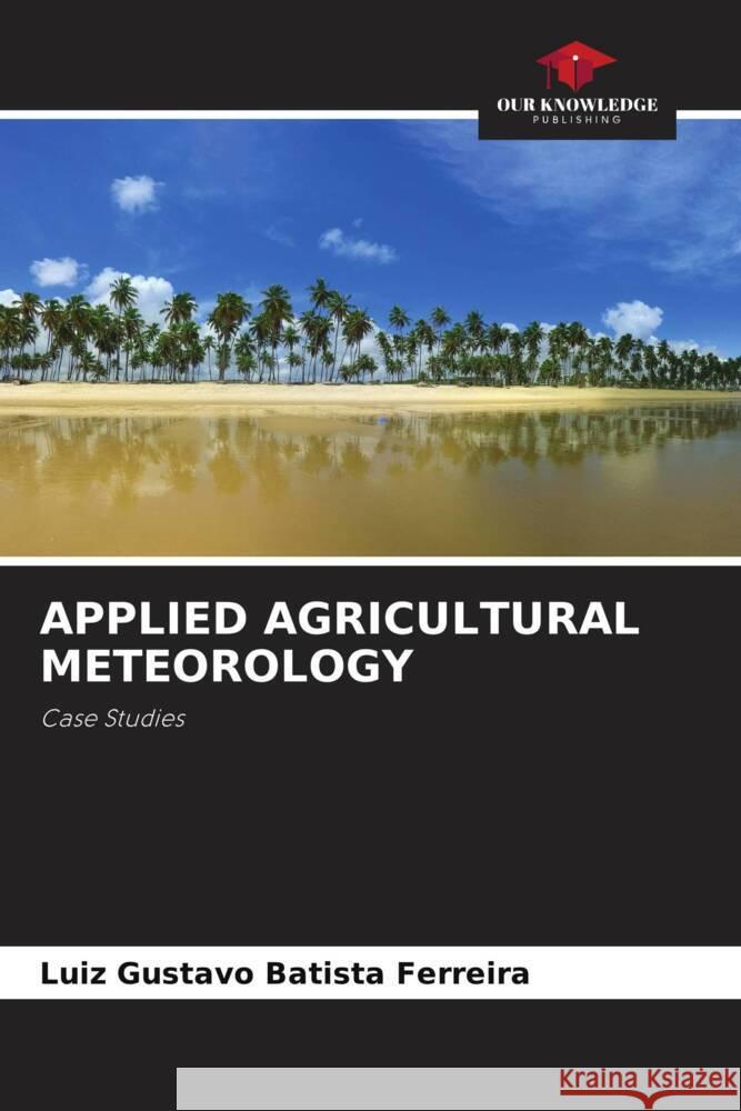 Applied Agricultural Meteorology Luiz Gustavo Batista Ferreira   9786206087991 Our Knowledge Publishing