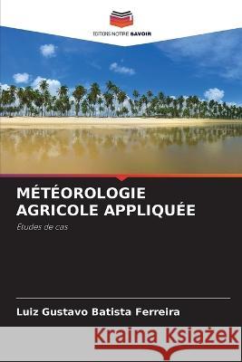 Meteorologie Agricole Appliquee Luiz Gustavo Batista Ferreira   9786206088011 Editions Notre Savoir