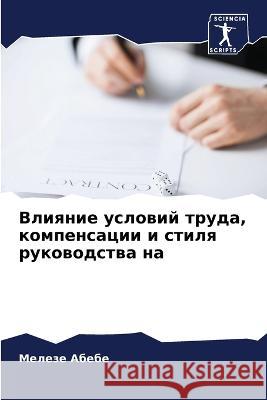Vliqnie uslowij truda, kompensacii i stilq rukowodstwa na Abebe, Meleze 9786206089445 Sciencia Scripts