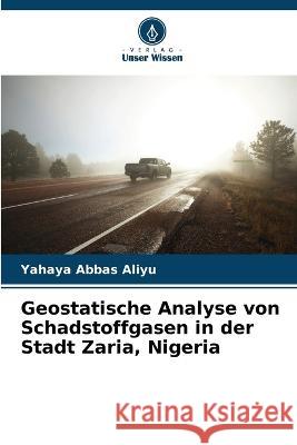 Geostatische Analyse von Schadstoffgasen in der Stadt Zaria, Nigeria Yahaya Abbas Aliyu   9786206089995 Verlag Unser Wissen