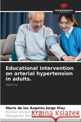 Educational intervention on arterial hypertension in adults. Maria de Los Angeles Jorge Diaz Richar Simon Simon Margarita Perez Martinez 9786206090335