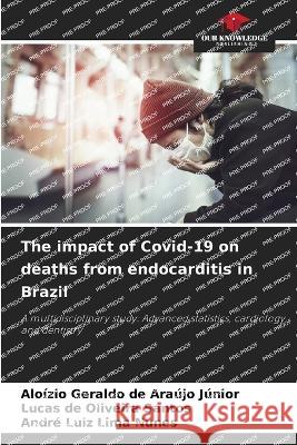 The impact of Covid-19 on deaths from endocarditis in Brazil Aloizio Geraldo de Araujo Junior Lucas de Oliveira Santos Andre Luiz Lima Nunes 9786206090755 Our Knowledge Publishing