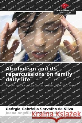 Alcoholism and its repercussions on family daily life Georgia Gabriella Carvalho Da Silva Joana Angelica Andrade Dias  9786206091240