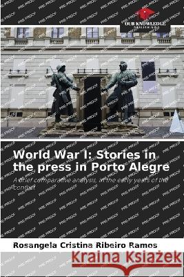 World War I: Stories in the press in Porto Alegre Rosangela Cristina Ribeiro Ramos   9786206092124