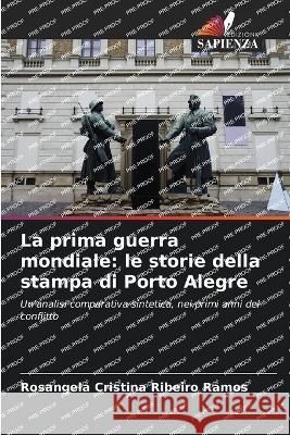 La prima guerra mondiale: le storie della stampa di Porto Alegre Rosangela Cristina Ribeiro Ramos   9786206092148 Edizioni Sapienza