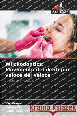 Wilckodontics: Movimento dei denti piu veloce del veloce Vir Vivek Ankita Pal Shah Zafar Shamsi 9786206092346