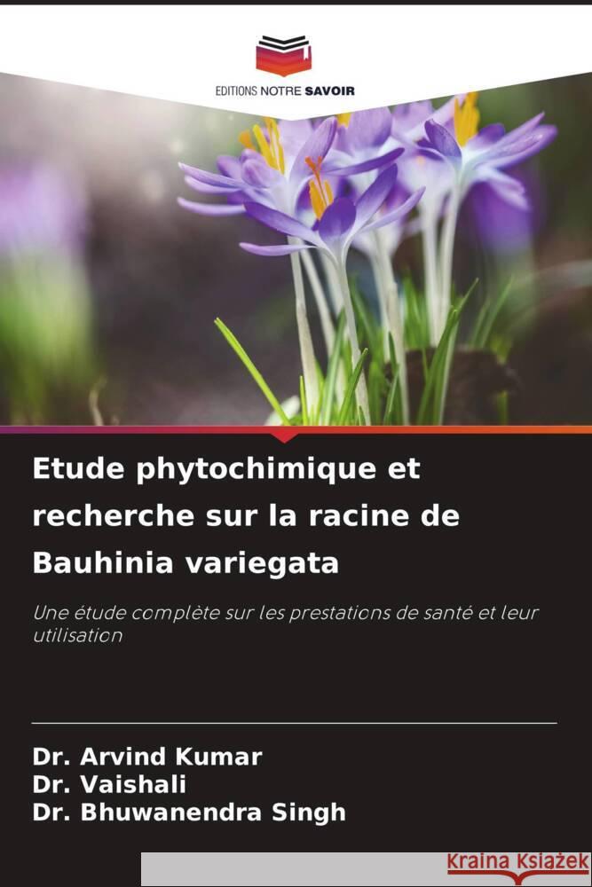 Etude phytochimique et recherche sur la racine de Bauhinia variegata Kumar, Dr. Arvind, Vaishali, Dr., Singh, Dr. Bhuwanendra 9786206092940