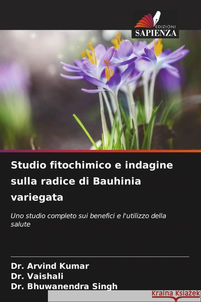 Studio fitochimico e indagine sulla radice di Bauhinia variegata Kumar, Dr. Arvind, Vaishali, Dr., Singh, Dr. Bhuwanendra 9786206092957