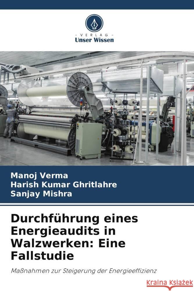 Durchfuhrung eines Energieaudits in Walzwerken: Eine Fallstudie Manoj Verma Harish Kumar Ghritlahre Sanjay Mishra 9786206093299