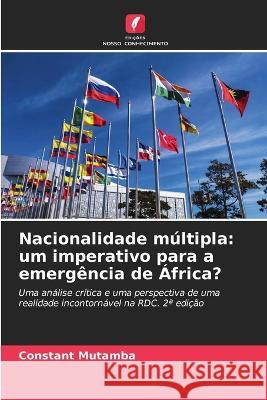 Nacionalidade multipla: um imperativo para a emergencia de Africa? Constant Mutamba   9786206093992