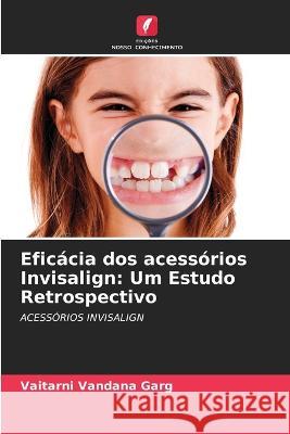 Eficacia dos acessorios Invisalign: Um Estudo Retrospectivo Vaitarni Vandana Garg   9786206094579