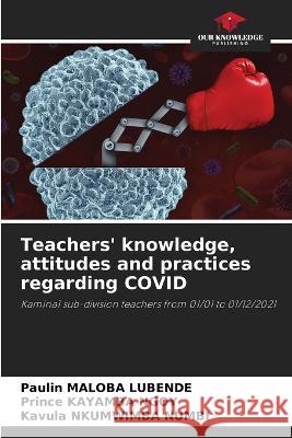 Teachers' knowledge, attitudes and practices regarding COVID Paulin Maloba Lubende Prince Kayamba Ngoy Kavula Nkumwimba Numbi 9786206094722