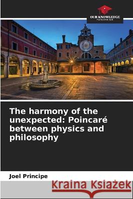 The harmony of the unexpected: Poincare between physics and philosophy Joel Principe   9786206095989