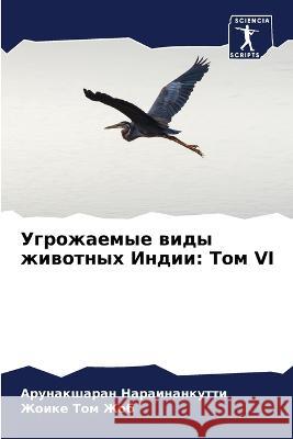 Ugrozhaemye widy zhiwotnyh Indii: Tom VI Narainankutti, Arunaksharan, Zhob, Zhoike Tom 9786206096382 Sciencia Scripts