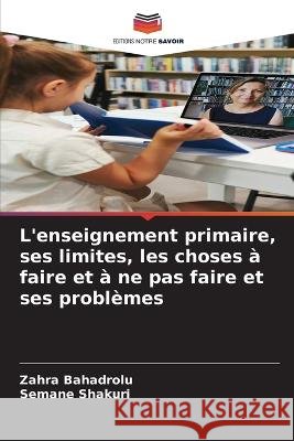 L'enseignement primaire, ses limites, les choses a faire et a ne pas faire et ses problemes Zahra Bahadrolu Semane Shakuri  9786206097075 Editions Notre Savoir