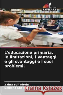 L'educazione primaria, le limitazioni, i vantaggi e gli svantaggi e i suoi problemi. Zahra Bahadrolu Semane Shakuri  9786206097082 Edizioni Sapienza