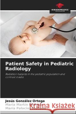 Patient Safety in Pediatric Radiology Jesus Gonzalez Ortega Maria Martin Mellado Maria Palacios Mellado 9786206097457 Our Knowledge Publishing