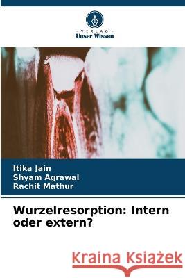 Wurzelresorption: Intern oder extern? Itika Jain Shyam Agrawal Rachit Mathur 9786206097884 Verlag Unser Wissen