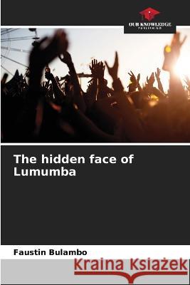 The hidden face of Lumumba Faustin Bulambo   9786206098201 Our Knowledge Publishing
